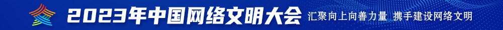 嗯啊不要好大好粗鸡巴肉棒肏黄片2023年中国网络文明大会